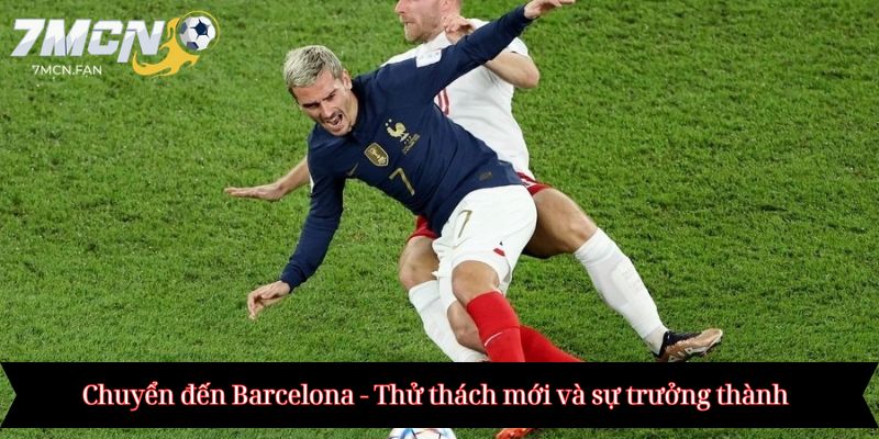Chuyển đến Barcelona - Thử thách mới và sự trưởng thành