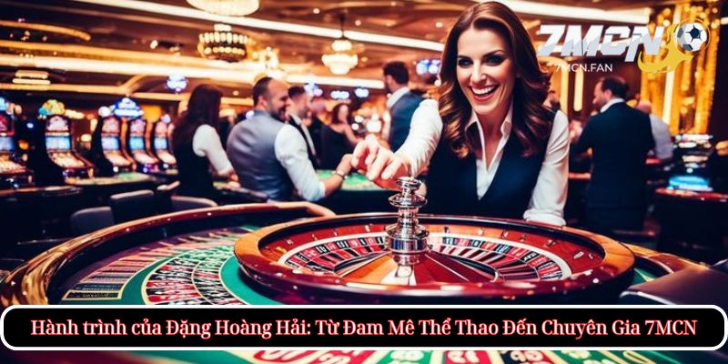Hành trình của Đặng Hoàng Hải: Từ Đam Mê Thể Thao Đến Chuyên Gia 7MCN