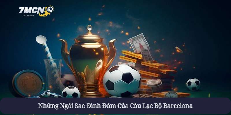 Những Ngôi Sao Đình Đám Của Câu Lạc Bộ Barcelona