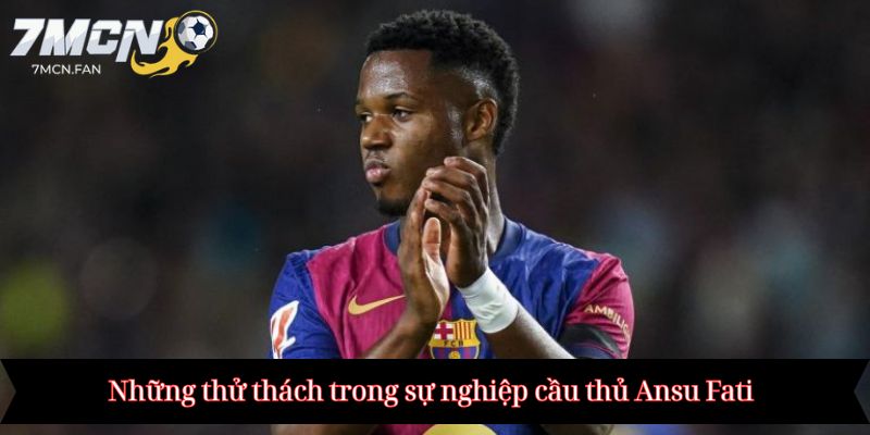 Những thử thách trong sự nghiệp cầu thủ Ansu Fati