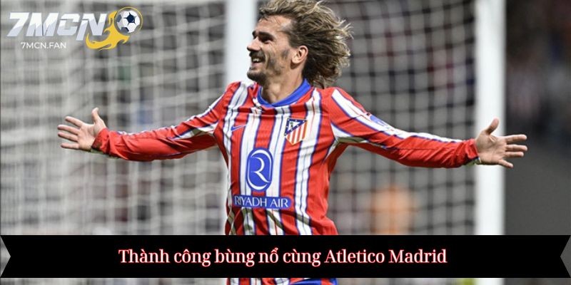 Thành công bùng nổ cùng Atletico Madrid
