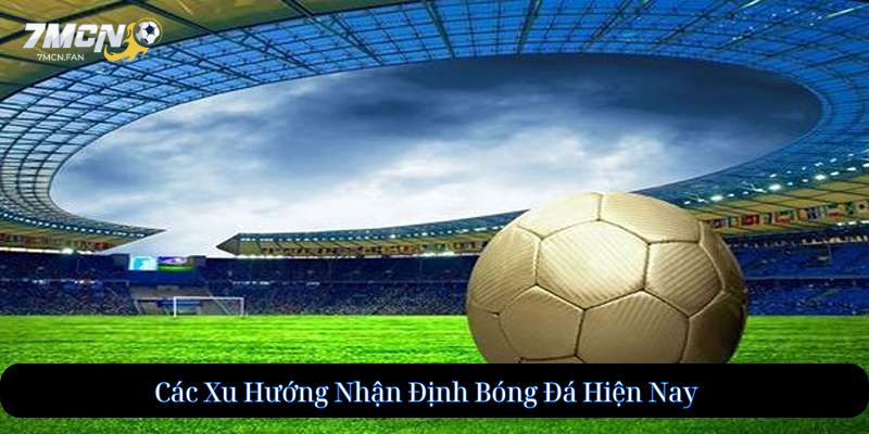 Các Xu Hướng Nhận Định Bóng Đá Hiện Nay