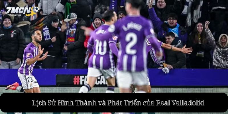 Lịch Sử Hình Thành và Phát Triển của Real Valladolid