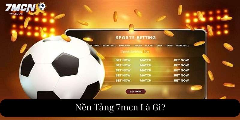 Nền Tảng 7mcn Là Gì?