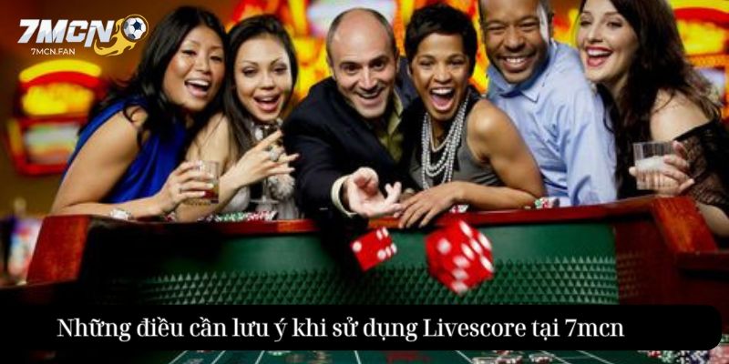 Những điều cần lưu ý khi sử dụng Livescore tại 7mcn
