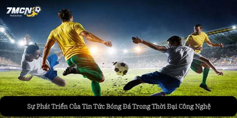 Sự Phát Triển Của Tin Tức Bóng Đá Trong Thời Đại Công Nghệ