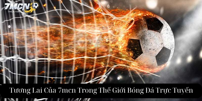 Tương Lai Của 7mcn Trong Thế Giới Bóng Đá Trực Tuyến